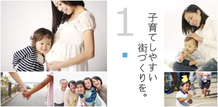 政策1 子育てしやすい街づくりを。